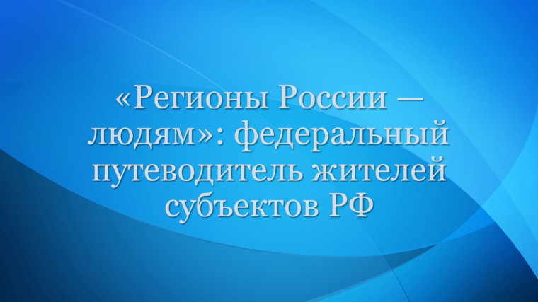 «Регионы России — людям»: федеральный путеводитель жителей субъектов РФ. «Регионы России — людям»: федеральный путеводитель жителей субъектов РФ.